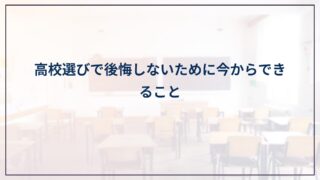 【リアルな本音】高校選びで後悔しないために今からできること